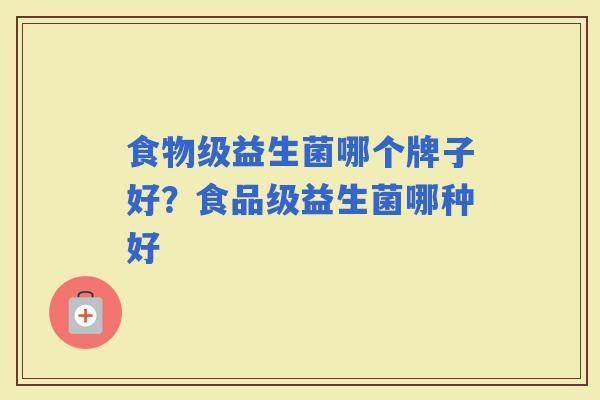 食物级益生菌哪个牌子好？食品级益生菌哪种好