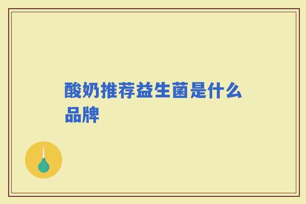 酸奶推荐益生菌是什么品牌 酸奶推荐益生菌是什么品牌