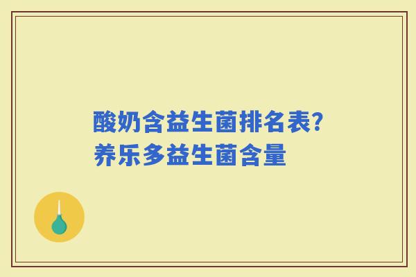 酸奶含益生菌排名表?养乐多益生菌含量 酸奶含益生菌排名表?养乐多益生菌含量