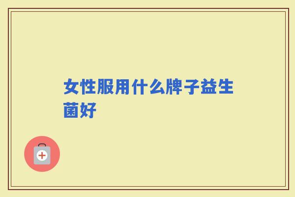女性服用什么牌子益生菌好