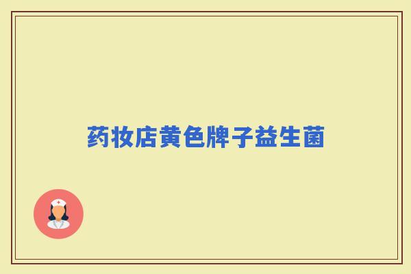 药妆店黄色牌子益生菌 药妆店黄色牌子益生菌