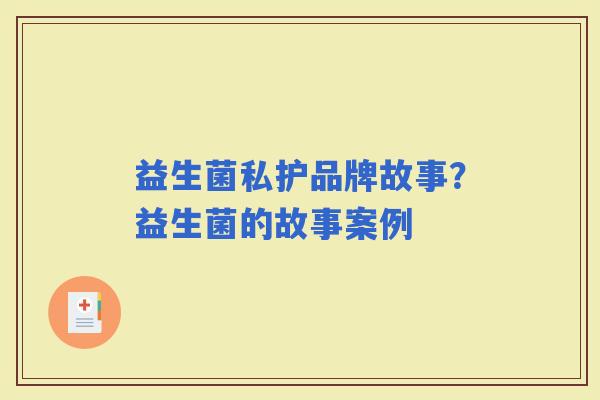 益生菌私护品牌故事？益生菌的故事案例