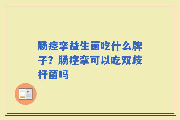 肠痉挛益生菌吃什么牌子？肠痉挛可以吃双歧杆菌吗