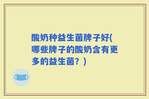 酸奶种益生菌牌子好(哪些牌子的酸奶含有更多的益生菌？)
