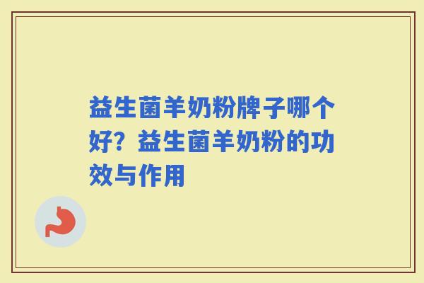 益生菌羊奶粉牌子哪个好?益生菌羊奶粉的功效与作用 益生菌羊奶粉牌子哪个好?益生菌羊奶粉的功效与作用