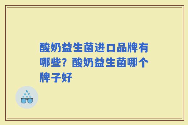 酸奶益生菌进口品牌有哪些？酸奶益生菌哪个牌子好