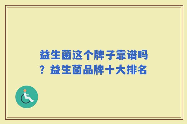 益生菌这个牌子靠谱吗？益生菌品牌十大排名