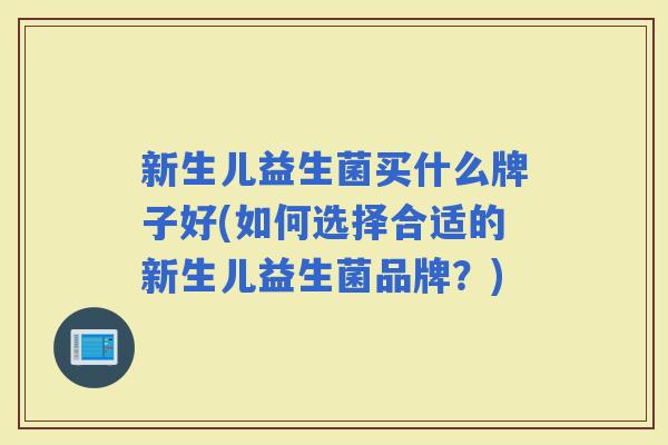 新生儿益生菌买什么牌子好(如何选择合适的新生儿益生菌品牌?) 新生儿益生菌买什么牌子好(如何选择合适的新生儿益生菌品牌?)