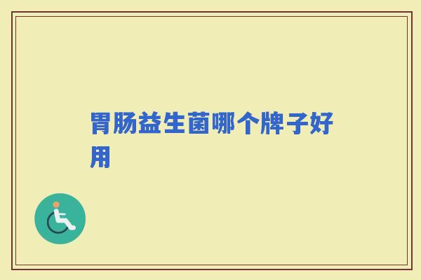 益生菌哪个牌子好用 益生菌哪个牌子好用