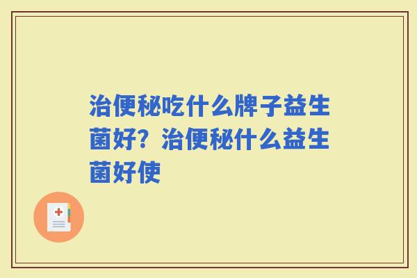 吃什么牌子益生菌好？什么益生菌好使