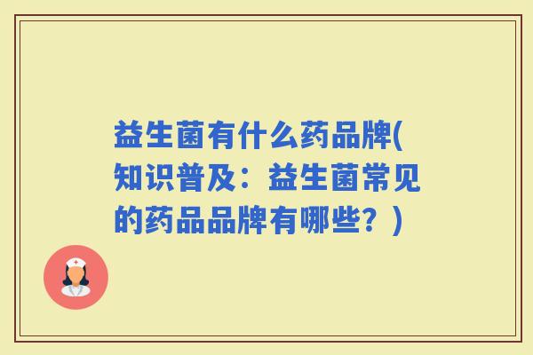 益生菌有什么药品牌(知识普及：益生菌常见的药品品牌有哪些？)