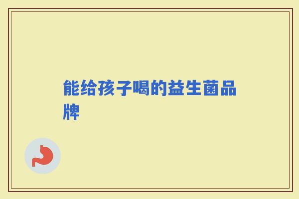 能给孩子喝的益生菌品牌