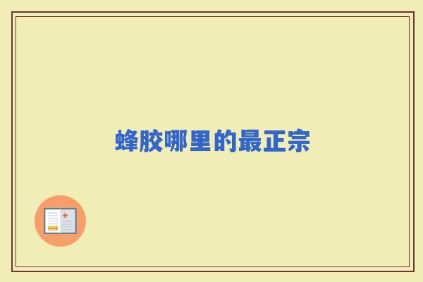 蜂胶哪里的正宗