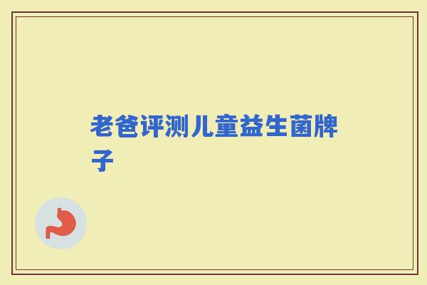 老爸评测儿童益生菌牌子