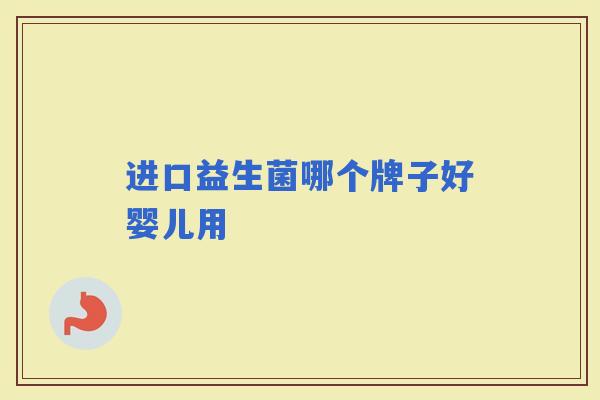 进口益生菌哪个牌子好婴儿用 进口益生菌哪个牌子好婴儿用