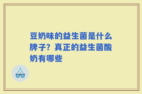 豆奶味的益生菌是什么牌子？真正的益生菌酸奶有哪些