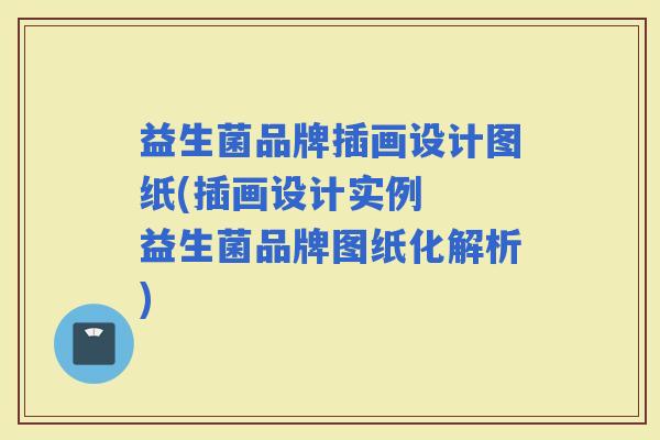 益生菌品牌插画设计图纸(插画设计实例  益生菌品牌图纸化解析)