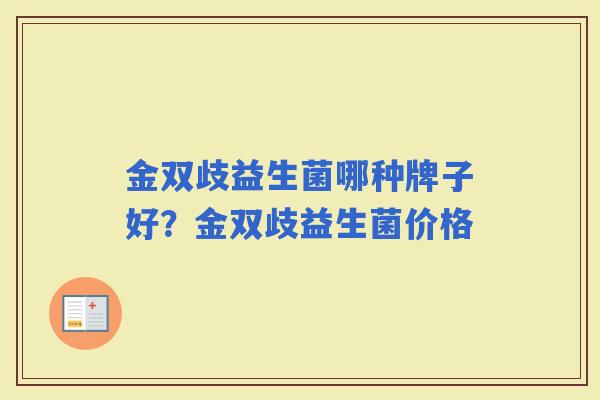 金双歧益生菌哪种牌子好?金双歧益生菌价格 金双歧益生菌哪种牌子好?金双歧益生菌价格