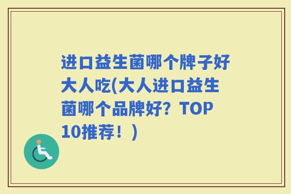 进口益生菌哪个牌子好大人吃(大人进口益生菌哪个品牌好？TOP10推荐！)