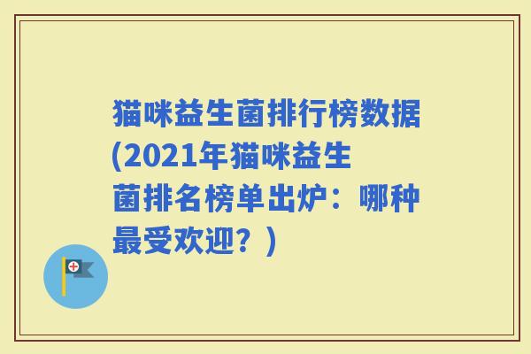 猫咪益生菌排行榜数据(2021年猫咪益生菌排名榜单出炉:哪种受欢迎?) 猫咪益生菌排行榜数据(2021年猫咪益生菌排名榜单出炉:哪种受欢迎?)