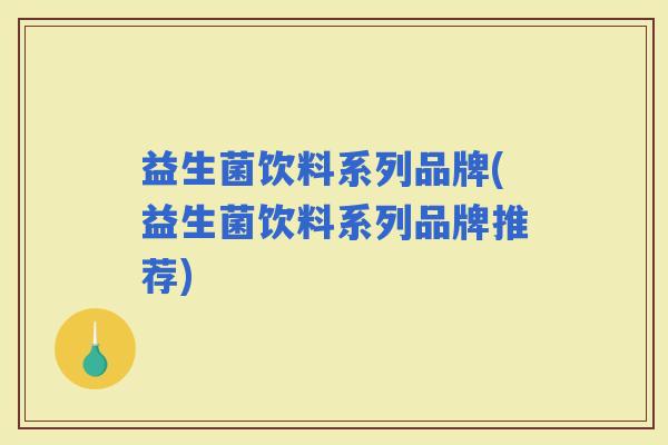 益生菌饮料系列品牌(益生菌饮料系列品牌推荐)