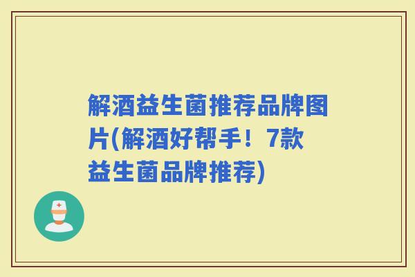 解酒益生菌推荐品牌图片(解酒好帮手！7款益生菌品牌推荐)
