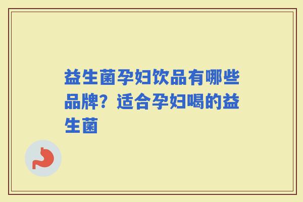 益生菌孕妇饮品有哪些品牌？适合孕妇喝的益生菌