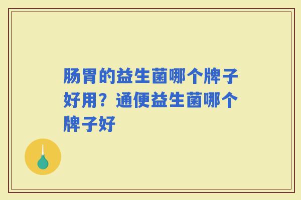 肠胃的益生菌哪个牌子好用？通便益生菌哪个牌子好