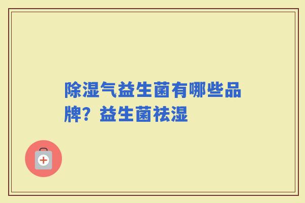 除湿气益生菌有哪些品牌？益生菌祛湿