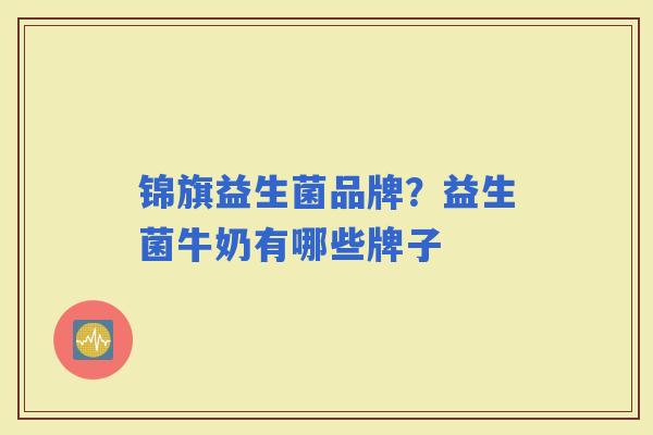 锦旗益生菌品牌？益生菌牛奶有哪些牌子