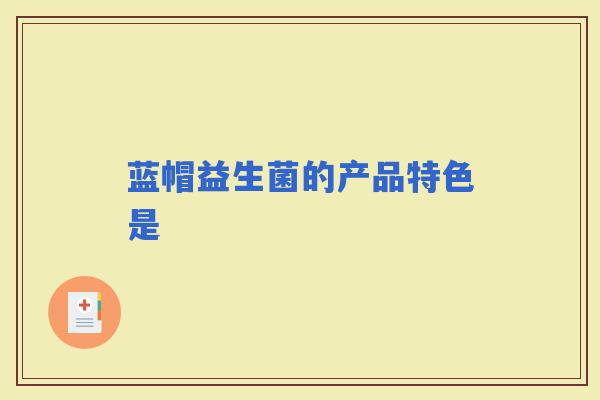 蓝帽益生菌的产品特色是