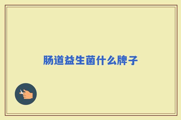 肠道益生菌什么牌子 肠道益生菌什么牌子