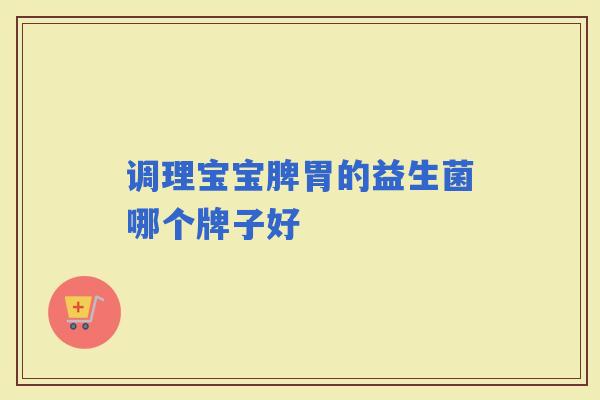 调理宝宝脾胃的益生菌哪个牌子好