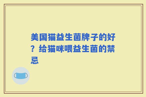 美国猫益生菌牌子的好？给猫咪喂益生菌的禁忌