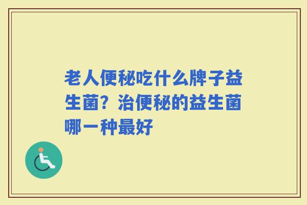 老人吃什么牌子益生菌？的益生菌哪一种好
