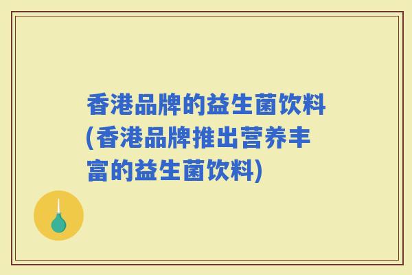 香港品牌的益生菌饮料(香港品牌推出营养丰富的益生菌饮料) 香港品牌的益生菌饮料(香港品牌推出营养丰富的益生菌饮料)