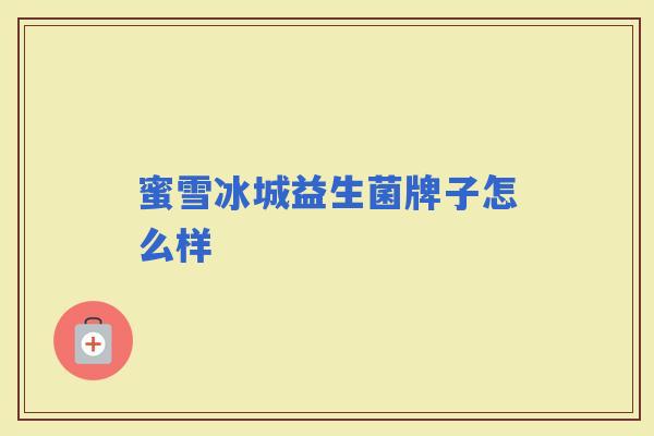 蜜雪冰城益生菌牌子怎么样