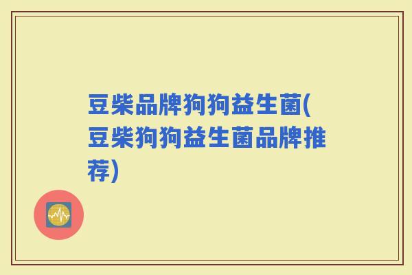 豆柴品牌狗狗益生菌(豆柴狗狗益生菌品牌推荐) 豆柴品牌狗狗益生菌(豆柴狗狗益生菌品牌推荐)