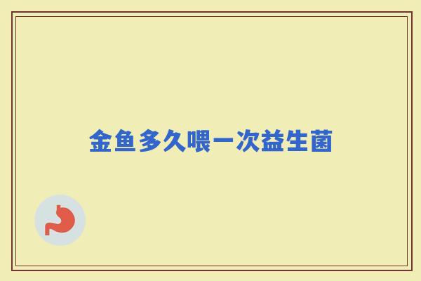 金鱼多久喂一次益生菌
