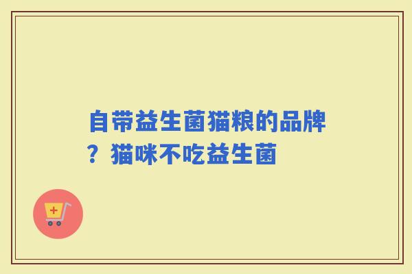 自带益生菌猫粮的品牌?猫咪不吃益生菌 自带益生菌猫粮的品牌?猫咪不吃益生菌