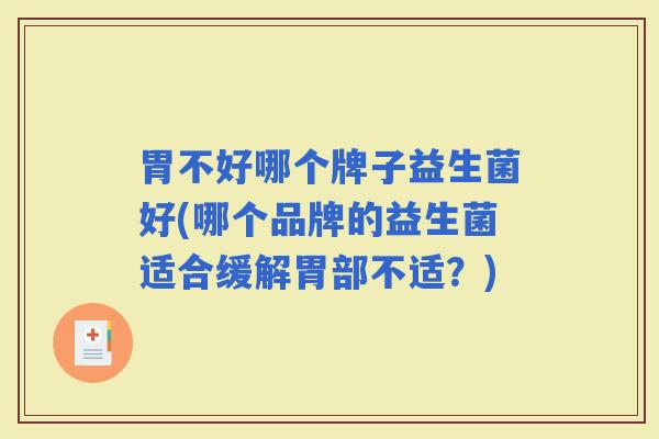 胃不好哪个牌子益生菌好(哪个品牌的益生菌适合缓解胃部不适？)