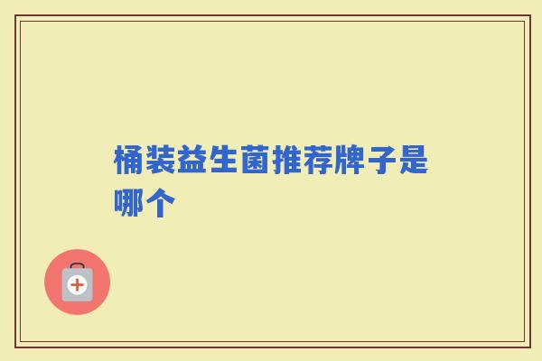 桶装益生菌推荐牌子是哪个 桶装益生菌推荐牌子是哪个
