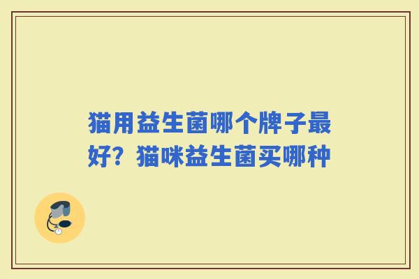 猫用益生菌哪个牌子好？猫咪益生菌买哪种