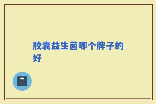 胶囊益生菌哪个牌子的好 胶囊益生菌哪个牌子的好