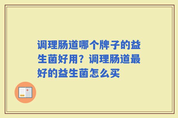调理肠道哪个牌子的益生菌好用？调理肠道好的益生菌怎么买