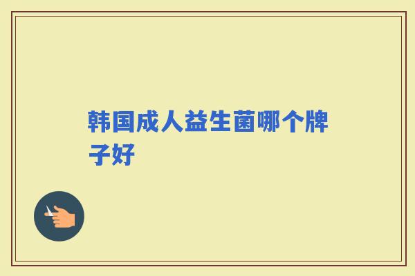 韩国成人益生菌哪个牌子好 韩国成人益生菌哪个牌子好