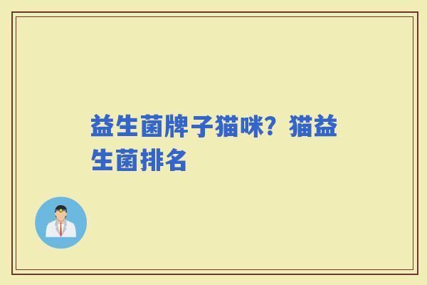 益生菌牌子猫咪？猫益生菌排名