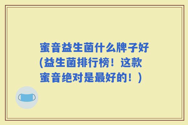 蜜音益生菌什么牌子好(益生菌排行榜！这款蜜音绝对是好的！)