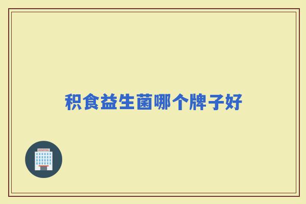 积食益生菌哪个牌子好 积食益生菌哪个牌子好