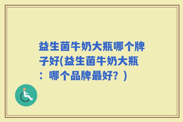 益生菌牛奶大瓶哪个牌子好(益生菌牛奶大瓶：哪个品牌好？)